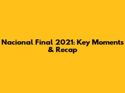 Nacional Final 2021: Key Moments & Recap