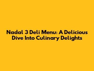 Nadal 3 Deli Menu: A Delicious Dive Into Culinary Delights
