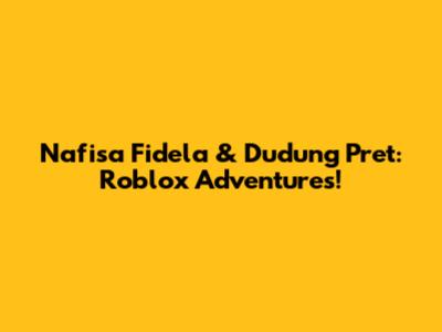 Nafisa Fidela & Dudung Pret: Roblox Adventures!