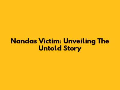 Nanda's Victim: Unveiling The Untold Story