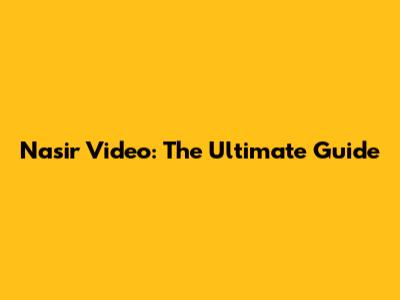 Nasir Video: The Ultimate Guide
