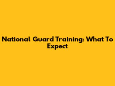 National Guard Training: What To Expect
