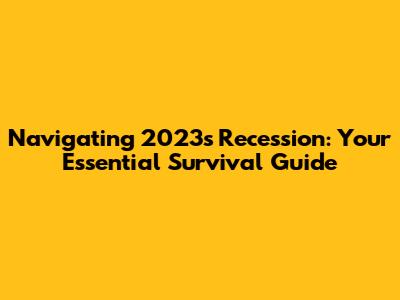 Navigating 2023's Recession: Your Essential Survival Guide