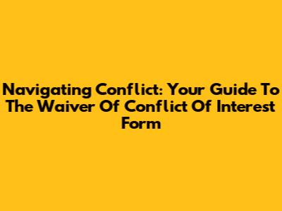 Navigating Conflict: Your Guide To The Waiver Of Conflict Of Interest Form