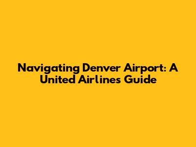Navigating Denver Airport: A United Airlines Guide