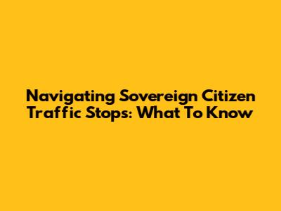 Navigating Sovereign Citizen Traffic Stops: What To Know