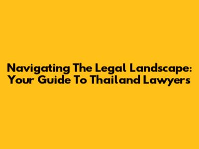 Navigating The Legal Landscape: Your Guide To Thailand Lawyers