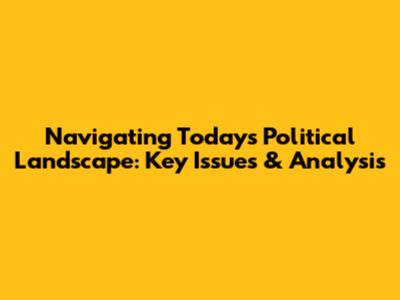 Navigating Today's Political Landscape: Key Issues & Analysis