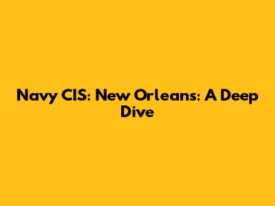 Navy CIS: New Orleans: A Deep Dive