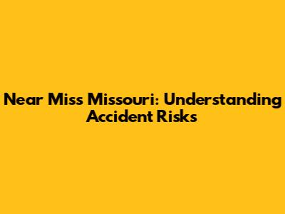 Near Miss Missouri: Understanding Accident Risks
