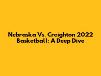 Nebraska Vs. Creighton 2022 Basketball: A Deep Dive