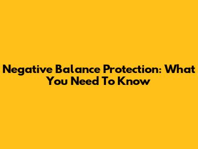 Negative Balance Protection: What You Need To Know