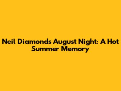 Neil Diamond's August Night: A Hot Summer Memory