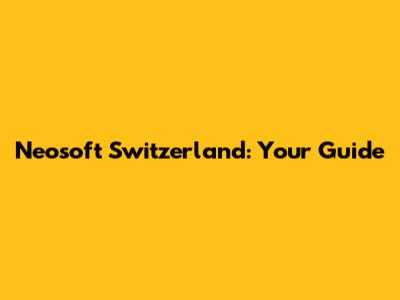 Neosoft Switzerland: Your Guide