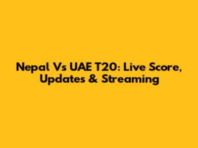 Nepal Vs UAE T20: Live Score, Updates & Streaming