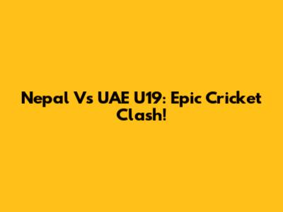 Nepal Vs UAE U19: Epic Cricket Clash!