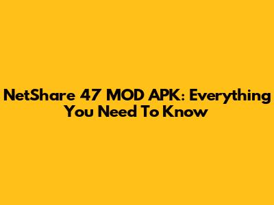 NetShare 47 MOD APK: Everything You Need To Know
