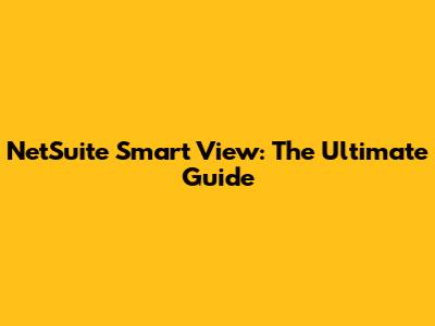 NetSuite Smart View: The Ultimate Guide