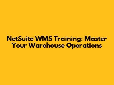 NetSuite WMS Training: Master Your Warehouse Operations
