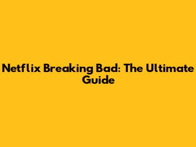 Netflix Breaking Bad: The Ultimate Guide