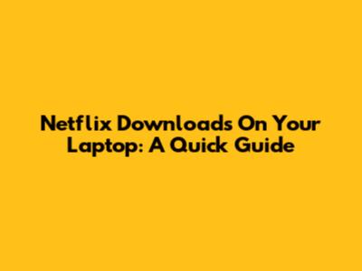 Netflix Downloads On Your Laptop: A Quick Guide
