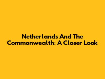 Netherlands And The Commonwealth: A Closer Look