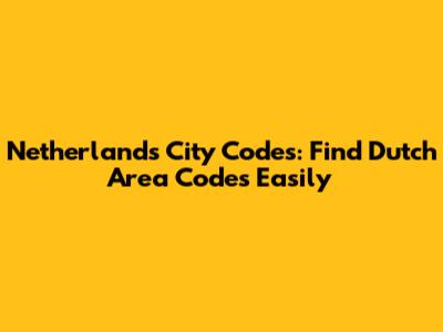 Netherlands City Codes: Find Dutch Area Codes Easily