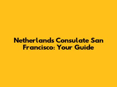 Netherlands Consulate San Francisco: Your Guide
