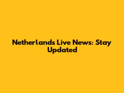 Netherlands Live News: Stay Updated