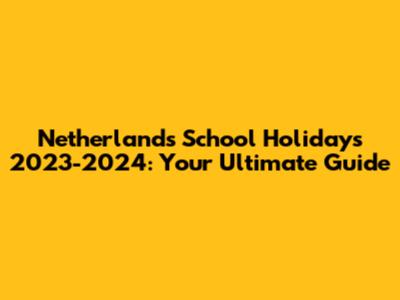 Netherlands School Holidays 2023-2024: Your Ultimate Guide