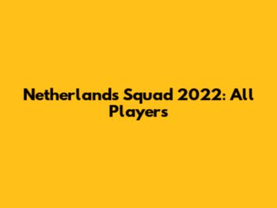 Netherlands Squad 2022: All Players
