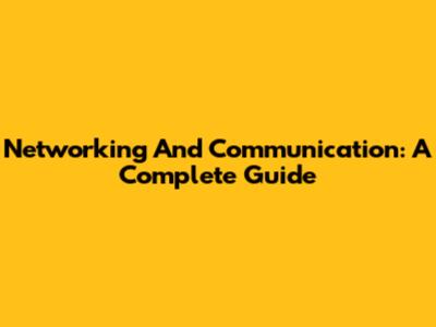 Networking And Communication: A Complete Guide