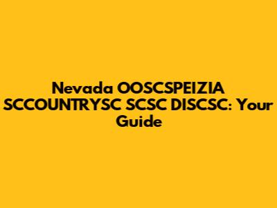 Nevada OOSCSPEIZIA SCCOUNTRYSC SCSC DISCSC: Your Guide