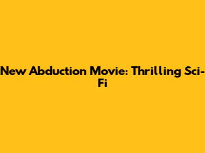 New Abduction Movie: Thrilling Sci-Fi