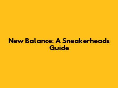 New Balance: A Sneakerhead's Guide