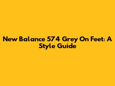 New Balance 574 Grey On Feet: A Style Guide