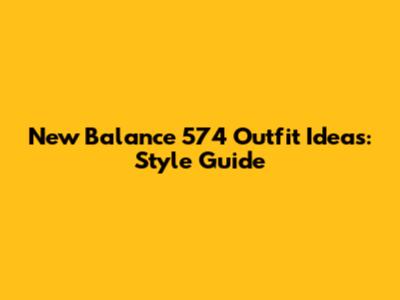 New Balance 574 Outfit Ideas: Style Guide