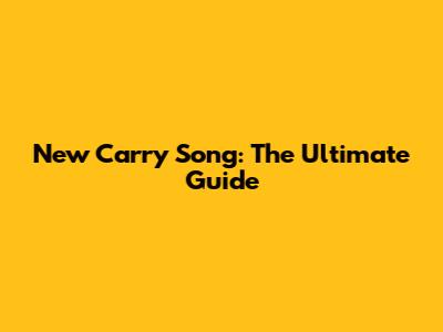 New Carry Song: The Ultimate Guide