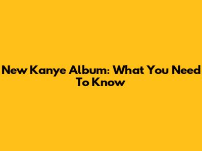 New Kanye Album: What You Need To Know