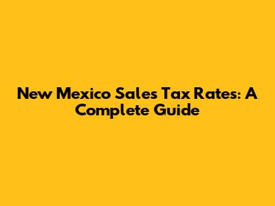 New Mexico Sales Tax Rates: A Complete Guide