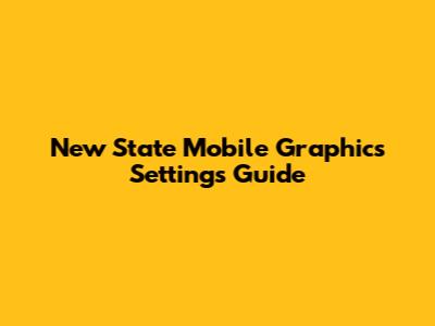 New State Mobile Graphics Settings Guide
