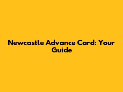 Newcastle Advance Card: Your Guide