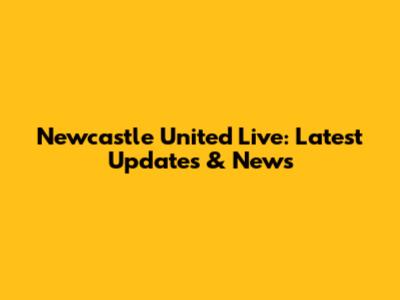 Newcastle United Live: Latest Updates & News
