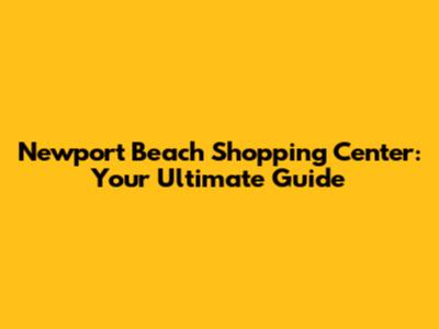 Newport Beach Shopping Center: Your Ultimate Guide