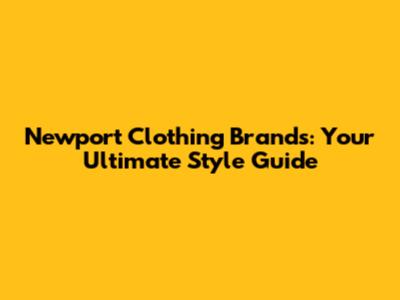 Newport Clothing Brands: Your Ultimate Style Guide