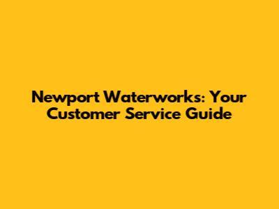 Newport Waterworks: Your Customer Service Guide