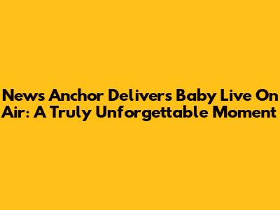 News Anchor Delivers Baby Live On Air: A Truly Unforgettable Moment