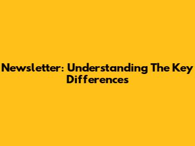 Newsletter: Understanding The Key Differences