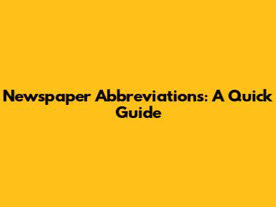 Newspaper Abbreviations: A Quick Guide