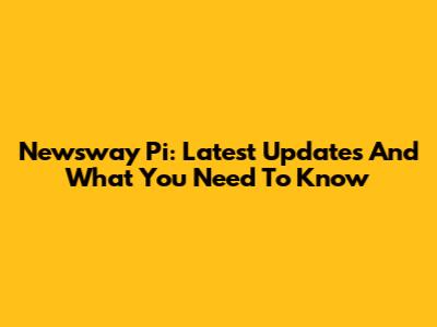 Newsway Pi: Latest Updates And What You Need To Know